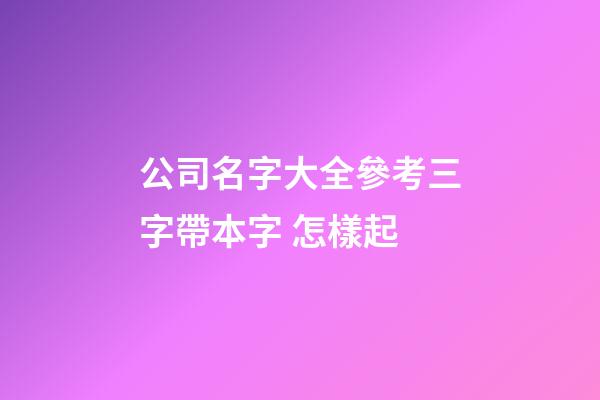 公司名字大全參考三字帶本字 怎樣起-第1張-公司起名-玄機(jī)派